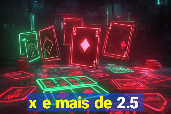 x e mais de 2.5